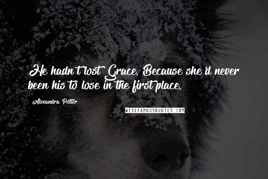 Alexandra Potter Quotes: He hadn't lost Grace. Because she'd never been his to lose in the first place.