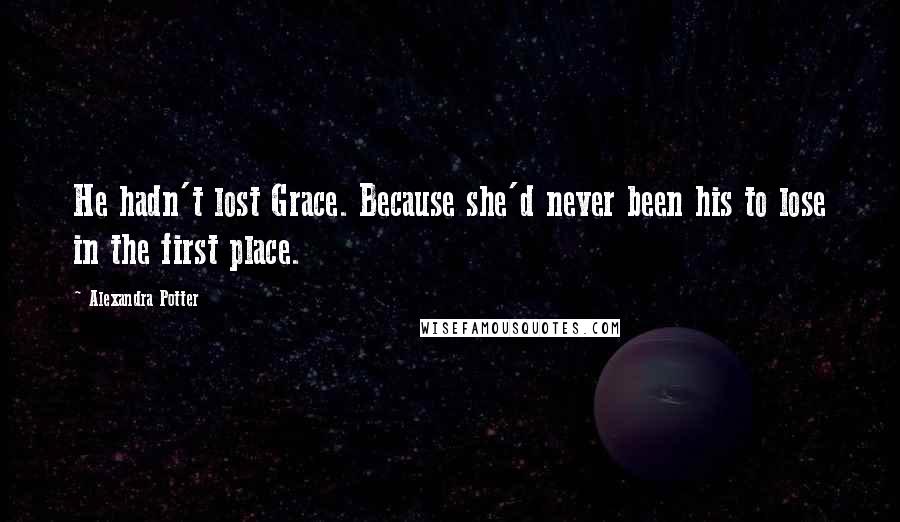 Alexandra Potter Quotes: He hadn't lost Grace. Because she'd never been his to lose in the first place.