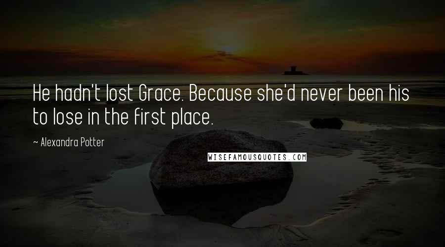 Alexandra Potter Quotes: He hadn't lost Grace. Because she'd never been his to lose in the first place.