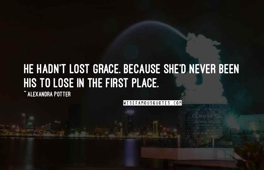 Alexandra Potter Quotes: He hadn't lost Grace. Because she'd never been his to lose in the first place.