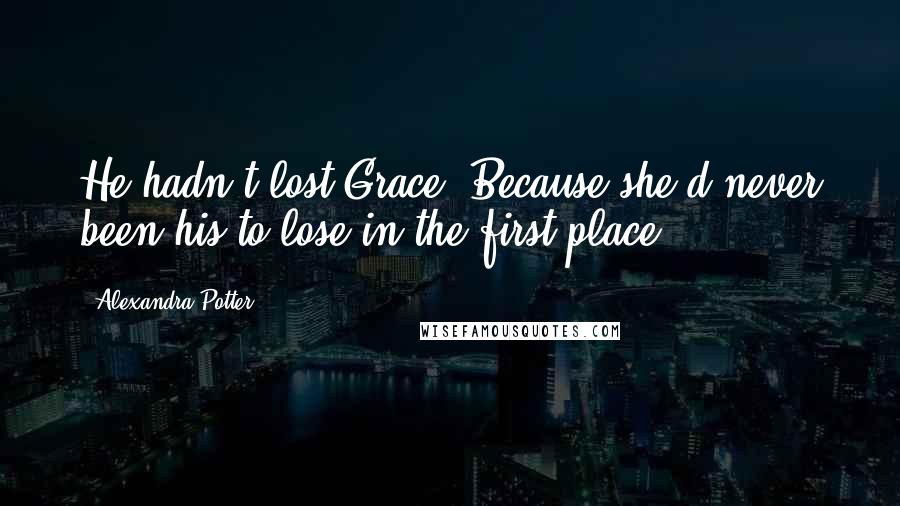 Alexandra Potter Quotes: He hadn't lost Grace. Because she'd never been his to lose in the first place.