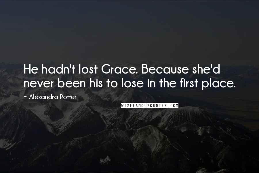 Alexandra Potter Quotes: He hadn't lost Grace. Because she'd never been his to lose in the first place.