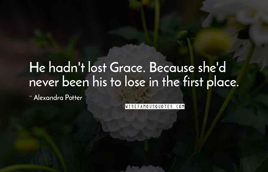 Alexandra Potter Quotes: He hadn't lost Grace. Because she'd never been his to lose in the first place.