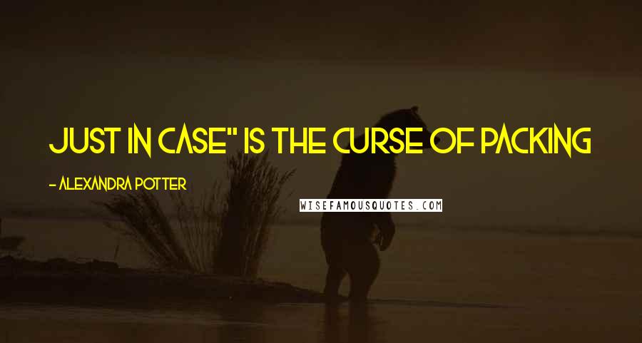 Alexandra Potter Quotes: just in case" is the curse of packing