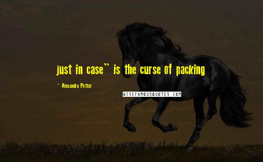 Alexandra Potter Quotes: just in case" is the curse of packing