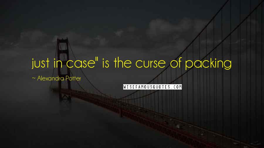 Alexandra Potter Quotes: just in case" is the curse of packing