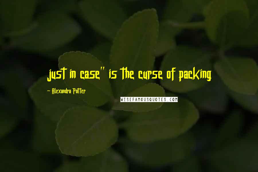 Alexandra Potter Quotes: just in case" is the curse of packing