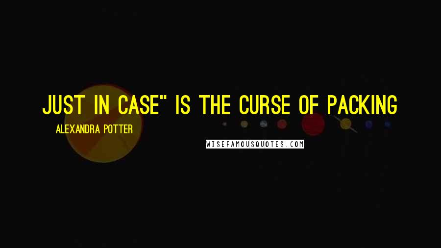 Alexandra Potter Quotes: just in case" is the curse of packing