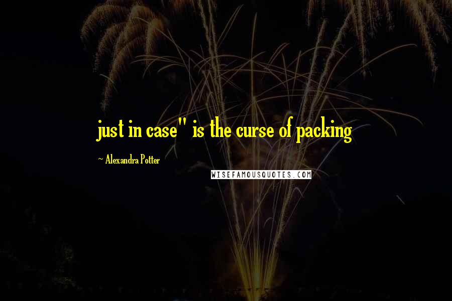 Alexandra Potter Quotes: just in case" is the curse of packing