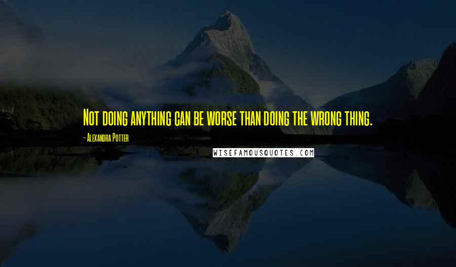 Alexandra Potter Quotes: Not doing anything can be worse than doing the wrong thing.