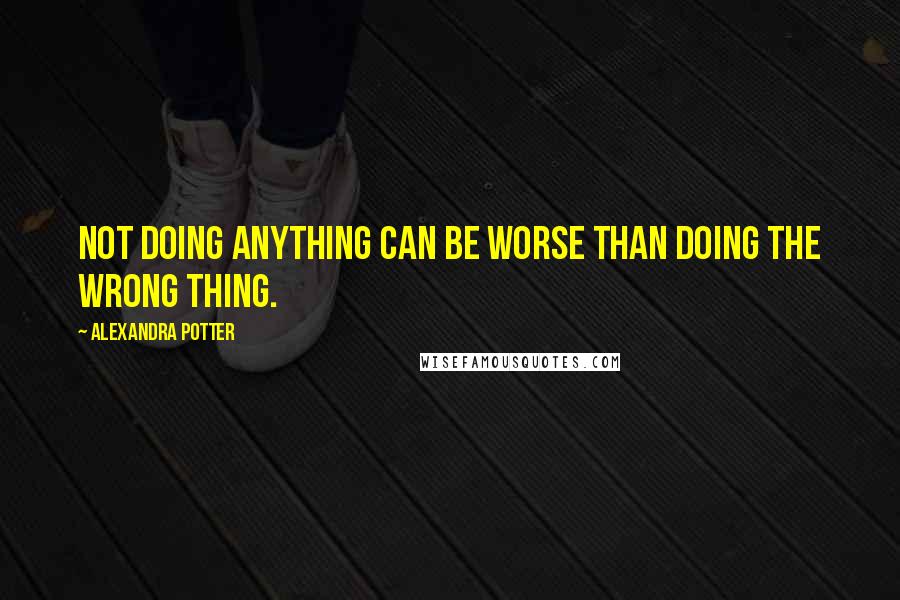 Alexandra Potter Quotes: Not doing anything can be worse than doing the wrong thing.