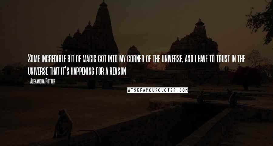 Alexandra Potter Quotes: Some incredible bit of magic got into my corner of the universe, and i have to trust in the universe that it's happening for a reason