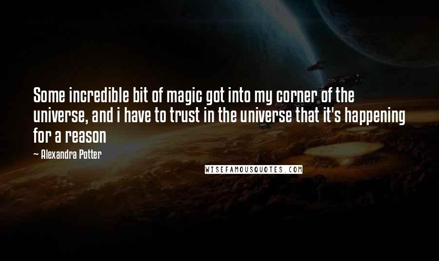 Alexandra Potter Quotes: Some incredible bit of magic got into my corner of the universe, and i have to trust in the universe that it's happening for a reason