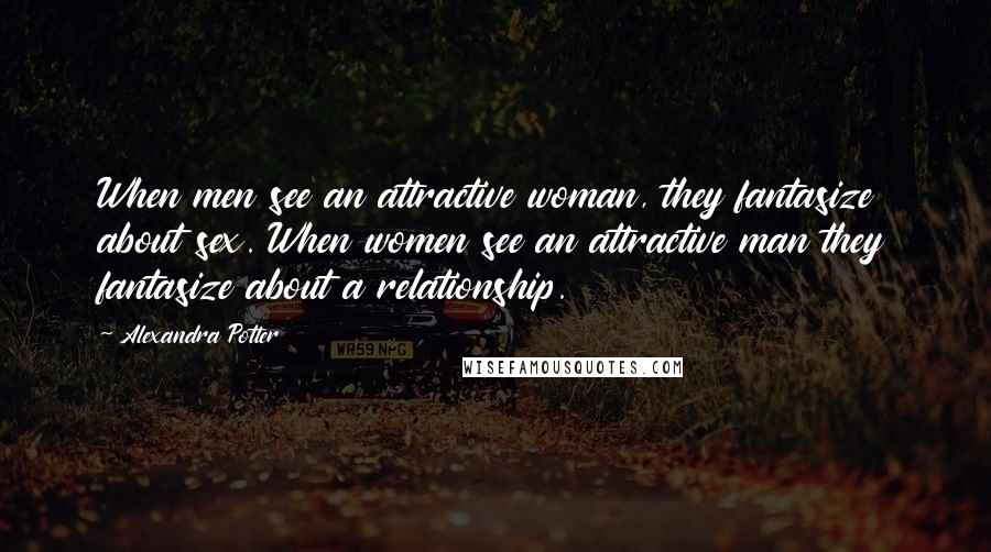 Alexandra Potter Quotes: When men see an attractive woman, they fantasize about sex. When women see an attractive man they fantasize about a relationship.