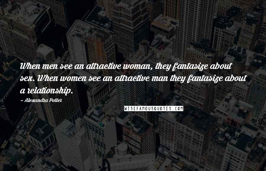 Alexandra Potter Quotes: When men see an attractive woman, they fantasize about sex. When women see an attractive man they fantasize about a relationship.