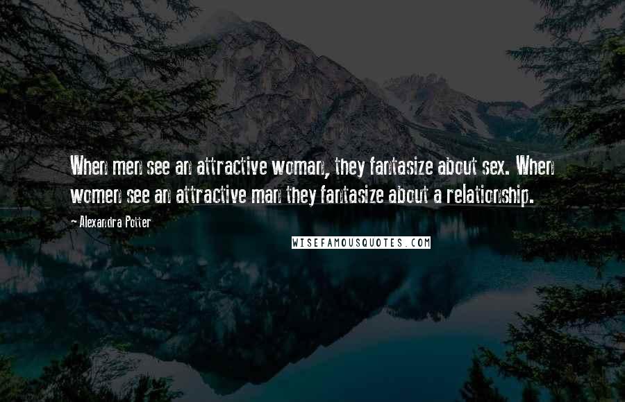 Alexandra Potter Quotes: When men see an attractive woman, they fantasize about sex. When women see an attractive man they fantasize about a relationship.