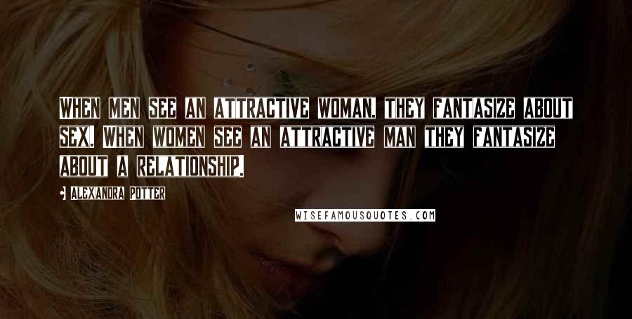 Alexandra Potter Quotes: When men see an attractive woman, they fantasize about sex. When women see an attractive man they fantasize about a relationship.