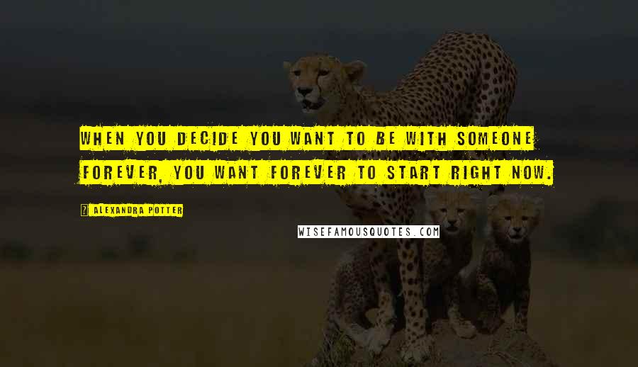 Alexandra Potter Quotes: When you decide you want to be with someone forever, you want forever to start right now.