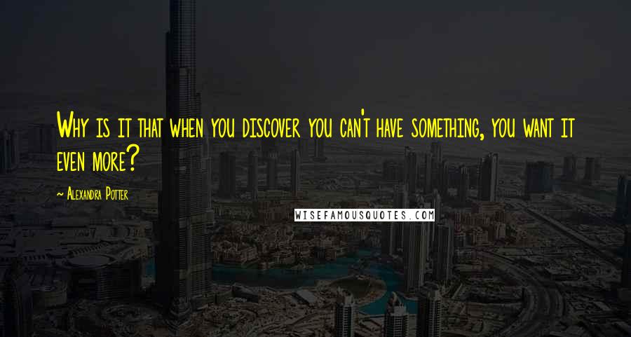 Alexandra Potter Quotes: Why is it that when you discover you can't have something, you want it even more?