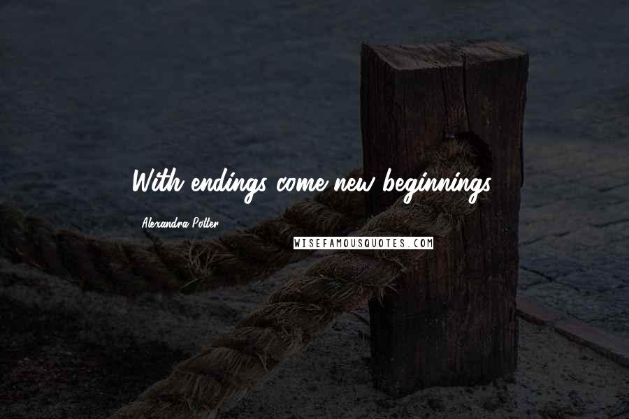 Alexandra Potter Quotes: With endings come new beginnings.