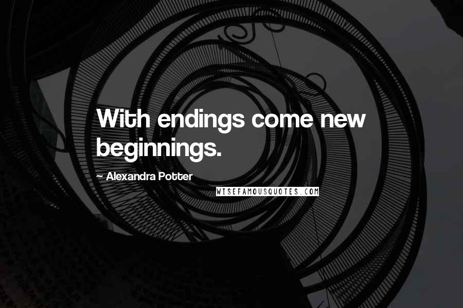 Alexandra Potter Quotes: With endings come new beginnings.