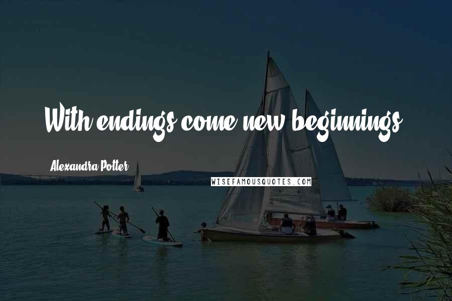 Alexandra Potter Quotes: With endings come new beginnings.