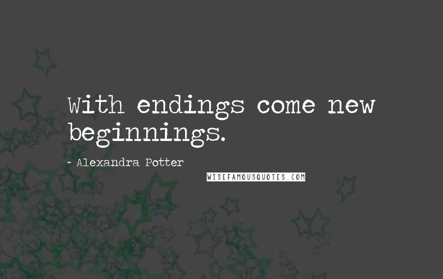 Alexandra Potter Quotes: With endings come new beginnings.