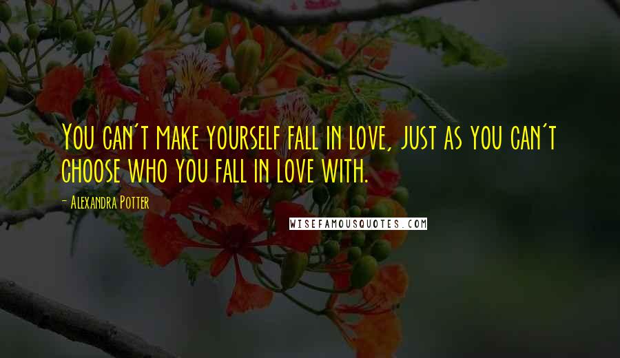 Alexandra Potter Quotes: You can't make yourself fall in love, just as you can't choose who you fall in love with.