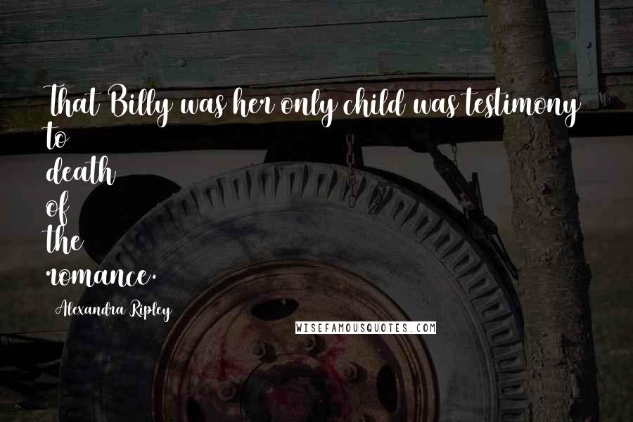 Alexandra Ripley Quotes: That Billy was her only child was testimony to death of the romance.