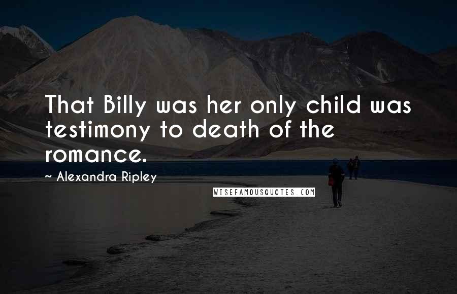 Alexandra Ripley Quotes: That Billy was her only child was testimony to death of the romance.