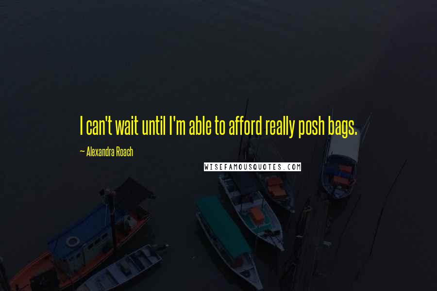 Alexandra Roach Quotes: I can't wait until I'm able to afford really posh bags.