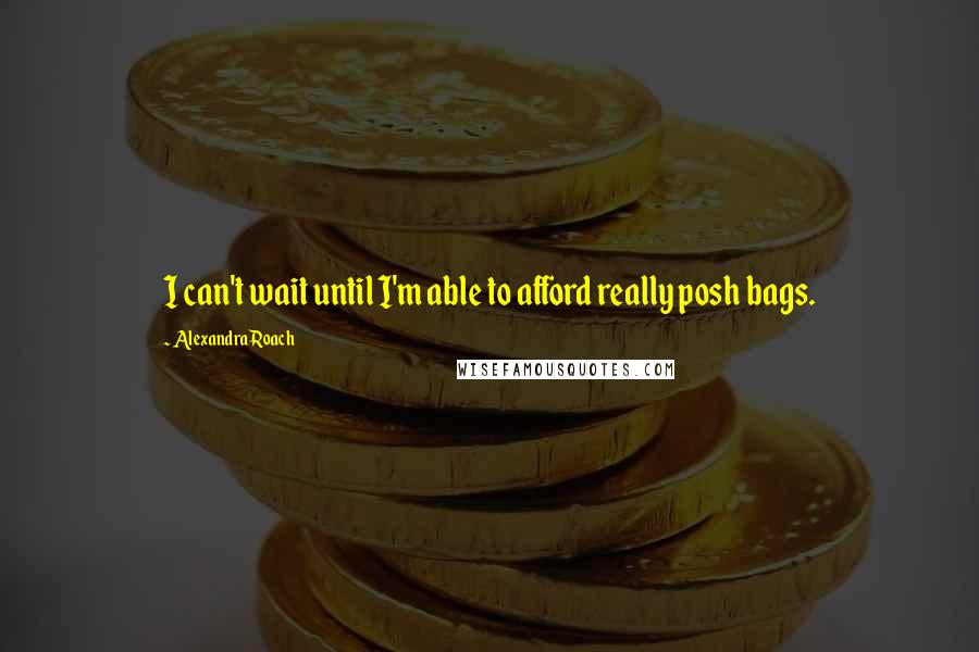 Alexandra Roach Quotes: I can't wait until I'm able to afford really posh bags.