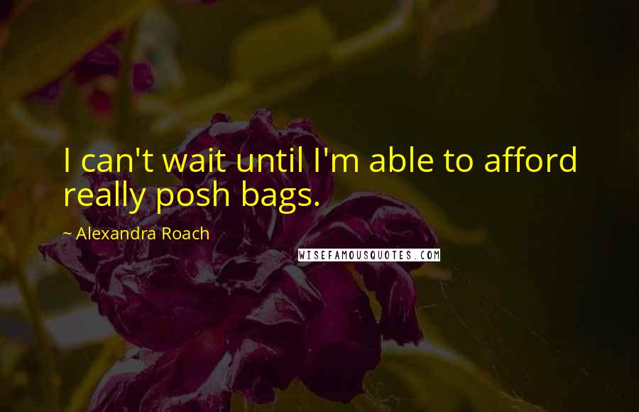 Alexandra Roach Quotes: I can't wait until I'm able to afford really posh bags.