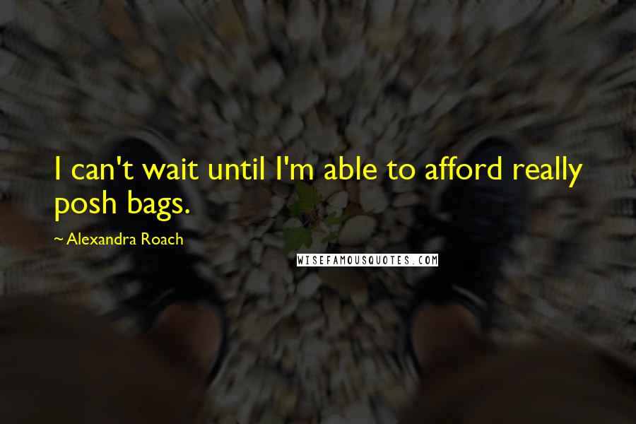 Alexandra Roach Quotes: I can't wait until I'm able to afford really posh bags.