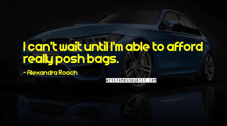 Alexandra Roach Quotes: I can't wait until I'm able to afford really posh bags.