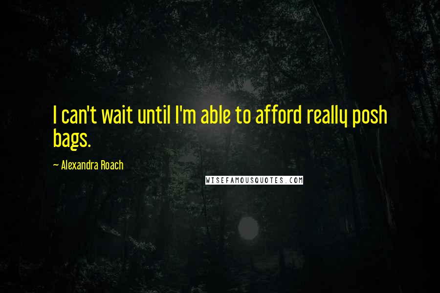 Alexandra Roach Quotes: I can't wait until I'm able to afford really posh bags.