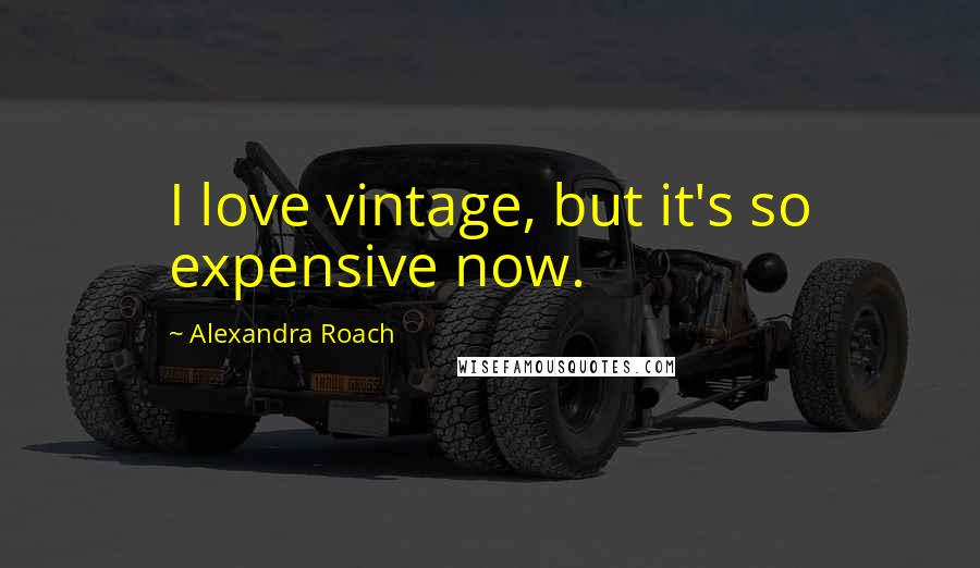 Alexandra Roach Quotes: I love vintage, but it's so expensive now.