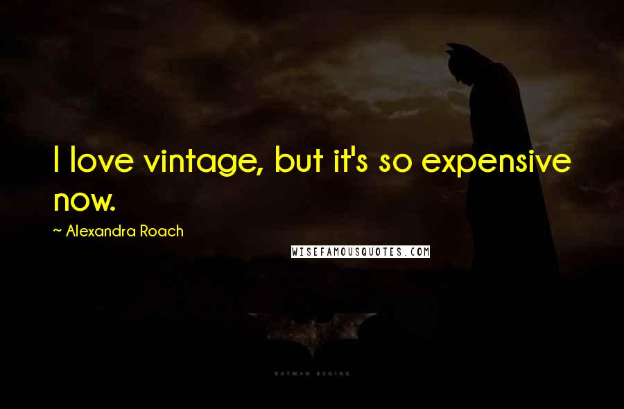 Alexandra Roach Quotes: I love vintage, but it's so expensive now.