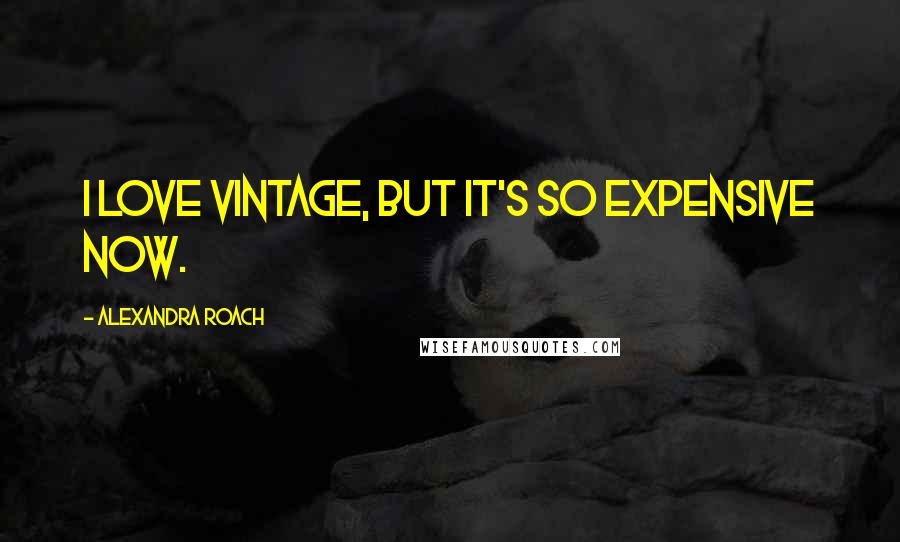 Alexandra Roach Quotes: I love vintage, but it's so expensive now.