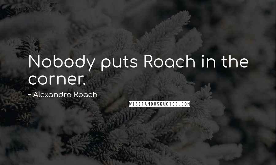 Alexandra Roach Quotes: Nobody puts Roach in the corner.