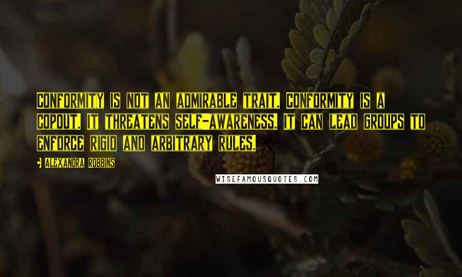 Alexandra Robbins Quotes: Conformity is not an admirable trait. Conformity is a copout. It threatens self-awareness. It can lead groups to enforce rigid and arbitrary rules.