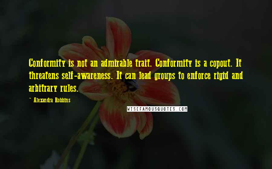 Alexandra Robbins Quotes: Conformity is not an admirable trait. Conformity is a copout. It threatens self-awareness. It can lead groups to enforce rigid and arbitrary rules.