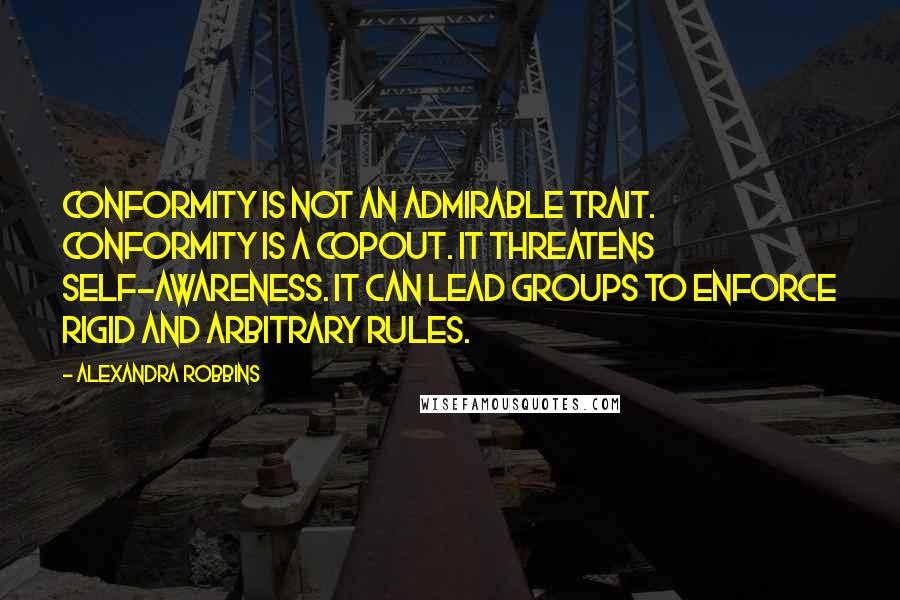 Alexandra Robbins Quotes: Conformity is not an admirable trait. Conformity is a copout. It threatens self-awareness. It can lead groups to enforce rigid and arbitrary rules.
