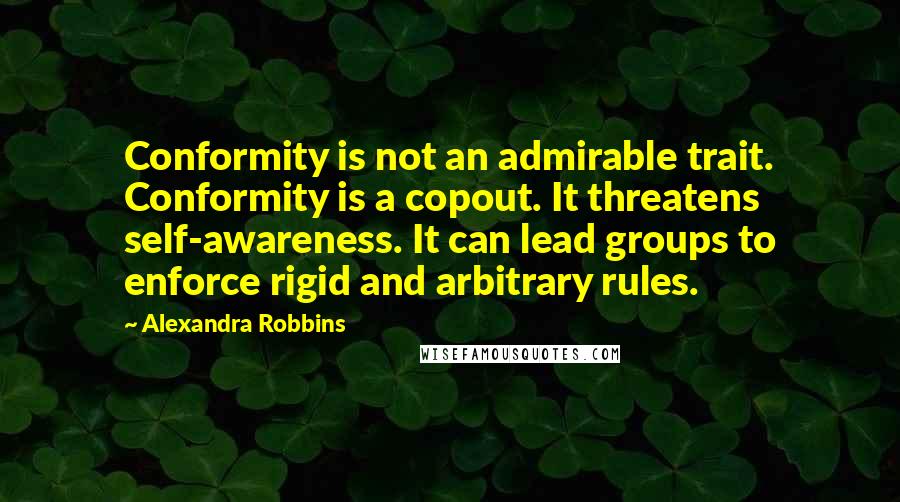 Alexandra Robbins Quotes: Conformity is not an admirable trait. Conformity is a copout. It threatens self-awareness. It can lead groups to enforce rigid and arbitrary rules.