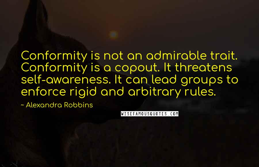 Alexandra Robbins Quotes: Conformity is not an admirable trait. Conformity is a copout. It threatens self-awareness. It can lead groups to enforce rigid and arbitrary rules.