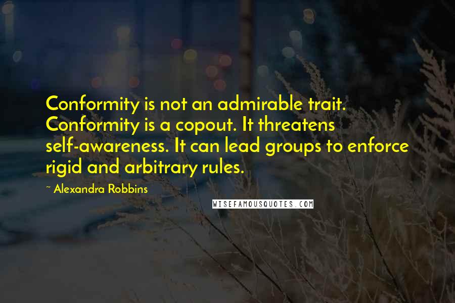 Alexandra Robbins Quotes: Conformity is not an admirable trait. Conformity is a copout. It threatens self-awareness. It can lead groups to enforce rigid and arbitrary rules.