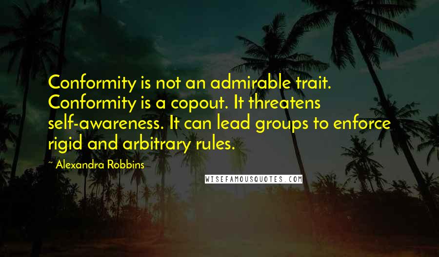 Alexandra Robbins Quotes: Conformity is not an admirable trait. Conformity is a copout. It threatens self-awareness. It can lead groups to enforce rigid and arbitrary rules.