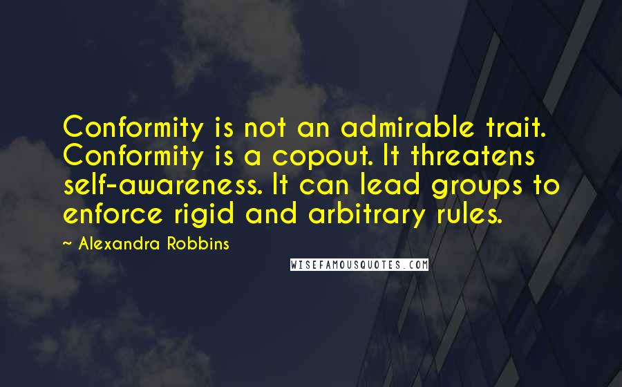 Alexandra Robbins Quotes: Conformity is not an admirable trait. Conformity is a copout. It threatens self-awareness. It can lead groups to enforce rigid and arbitrary rules.