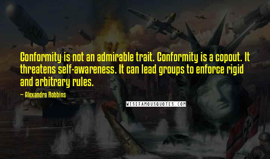 Alexandra Robbins Quotes: Conformity is not an admirable trait. Conformity is a copout. It threatens self-awareness. It can lead groups to enforce rigid and arbitrary rules.