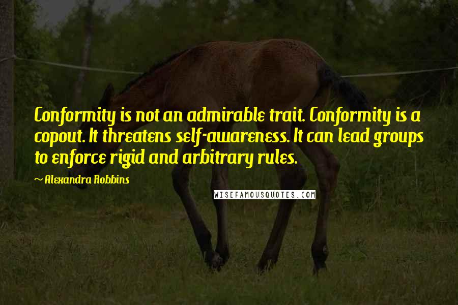 Alexandra Robbins Quotes: Conformity is not an admirable trait. Conformity is a copout. It threatens self-awareness. It can lead groups to enforce rigid and arbitrary rules.